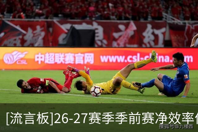 [流言板]26-27赛季季前赛净效率值：奎克利+30.8第一